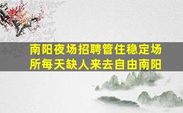 南阳夜场招聘管住稳定场所每天缺人来去自由南阳